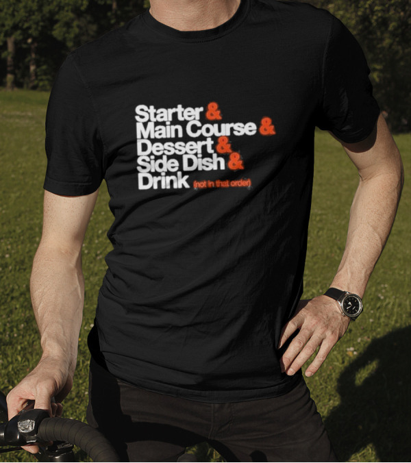 Starter And Main Course And Dessert And Side Dish And Drink (Not In That Order) T-Shirt