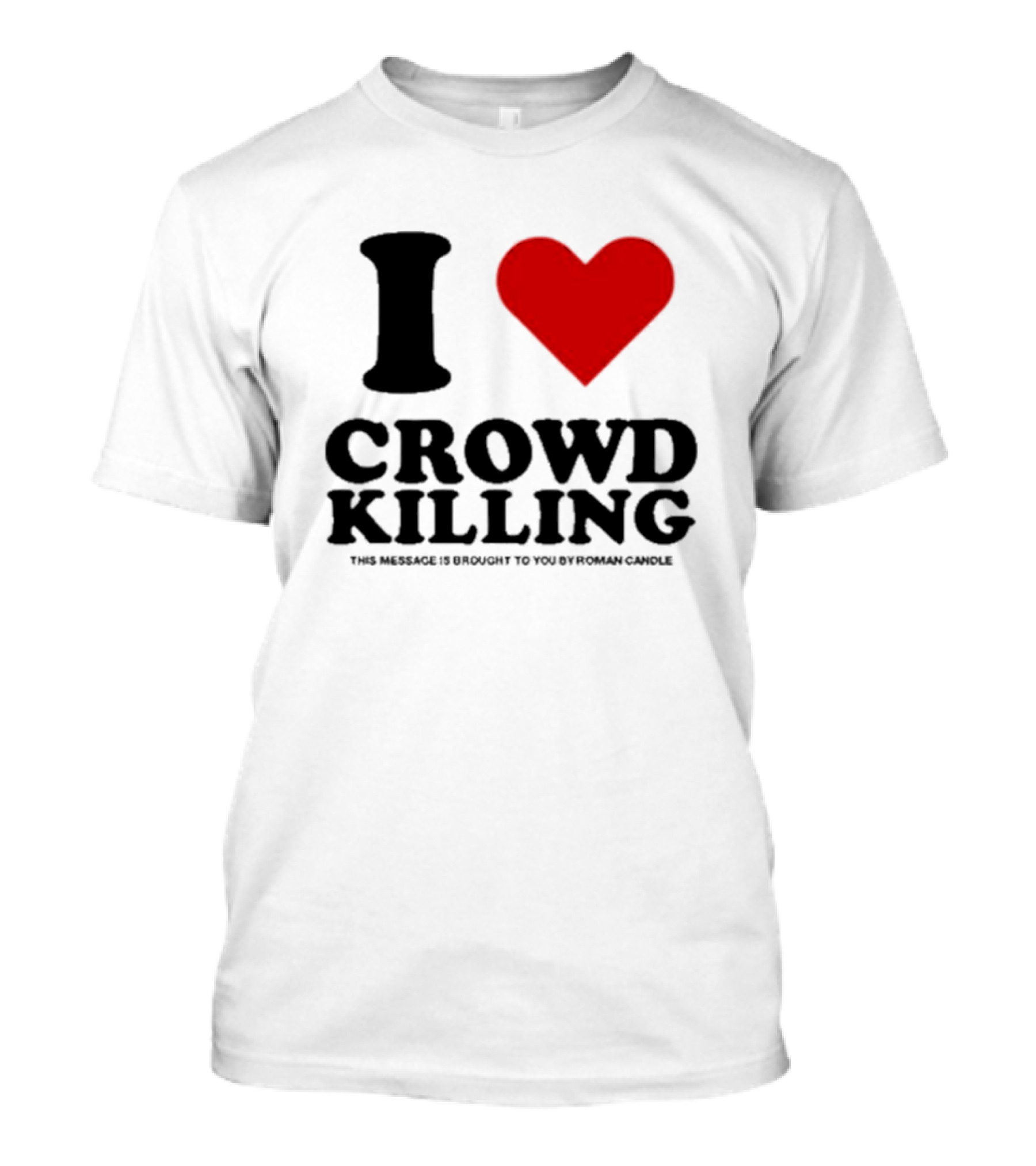 I Heart Crowd Killing This Message Is Brought To You By Roman Candle T-Shirt