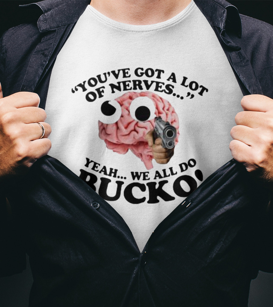 You've Got A Lot Of Nerves Yeah We All Do Bucko T-Shirt