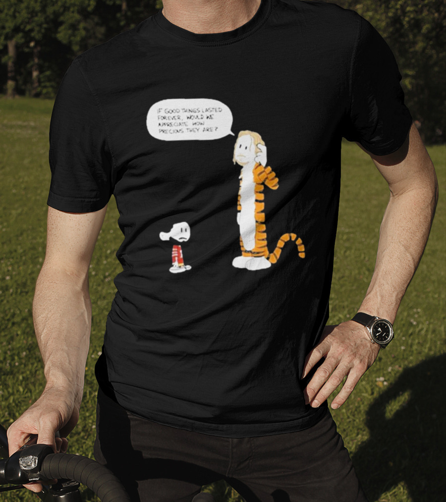 Day 168 Calvin And Hobbes If Good Things Lasted Forever Would We Appreciate How Precious They Are T-Shirt