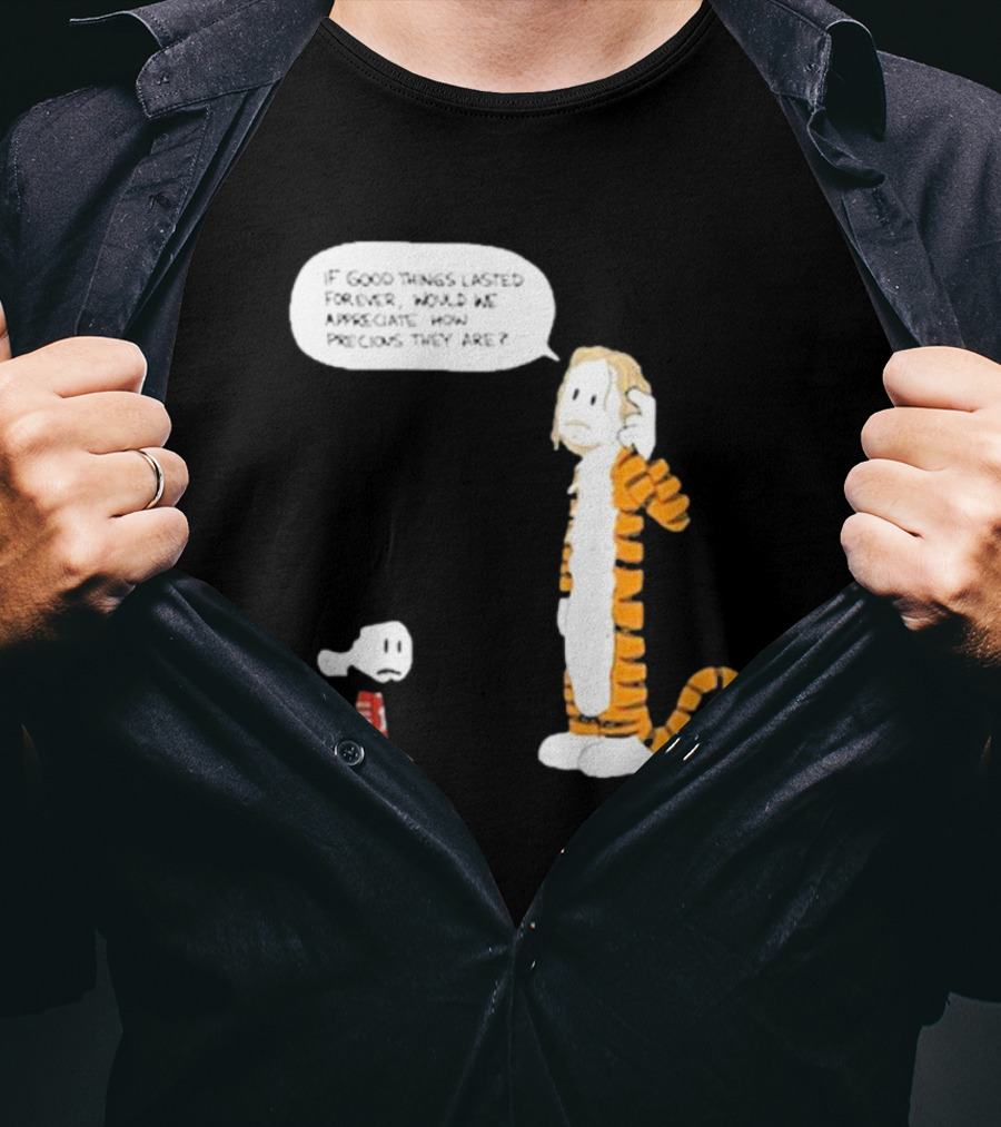 Day 168 Calvin And Hobbes If Good Things Lasted Forever Would We Appreciate How Precious They Are T-Shirt
