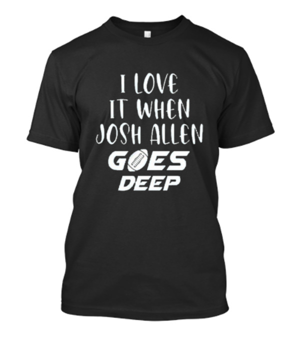 I Love It When Josh Allen Goes Deep Football T-Shirt