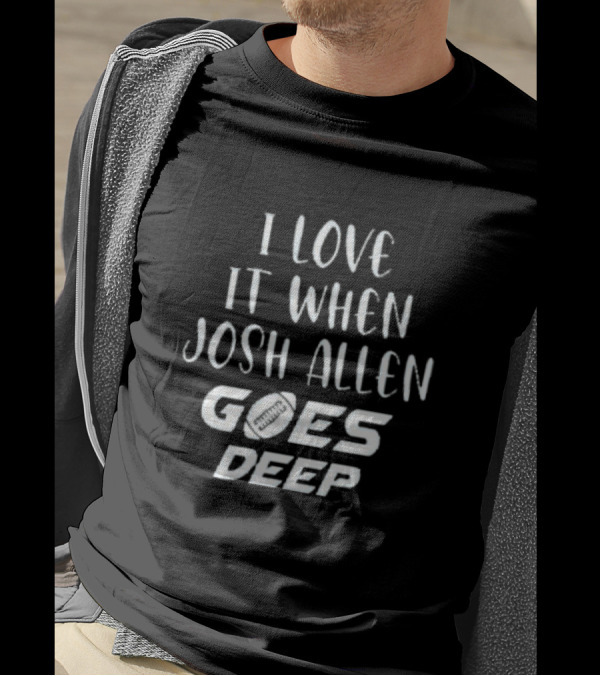 I Love It When Josh Allen Goes Deep Football T-Shirt