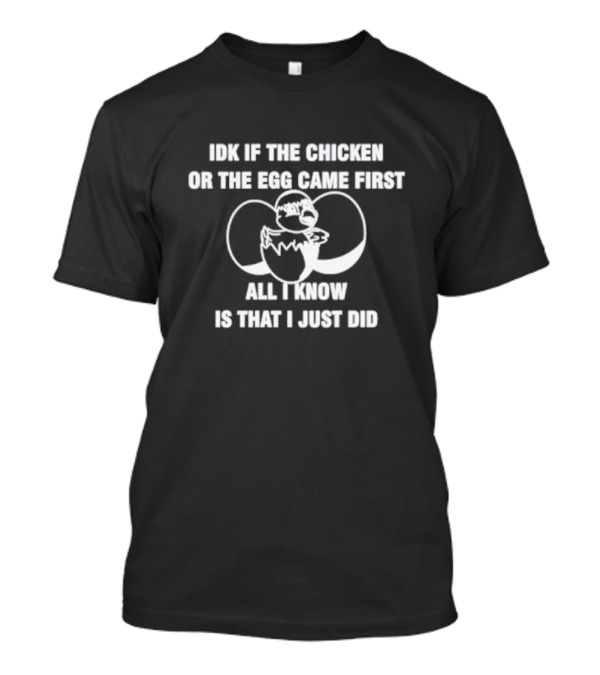 Idk If The Chicken Or The Egg Came First All I Know Is That I Just Did Eggshell Surprise T-Shirt