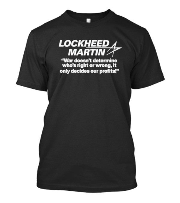 LOCKHEED MARTIN War Doesn’t Determine Who’s Right Or Wrong; It Only Decides Our Profits T-Shirt