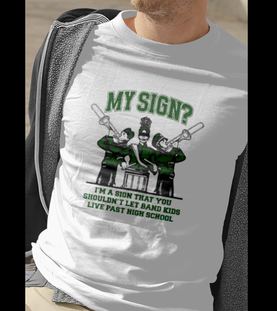 My Sign I'm A Sign That You Shouldn't Let Band Kids Live Past High School T-Shirt