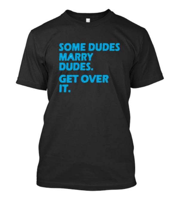 Some Dudes Marry Dudes Get Over It T-Shirt