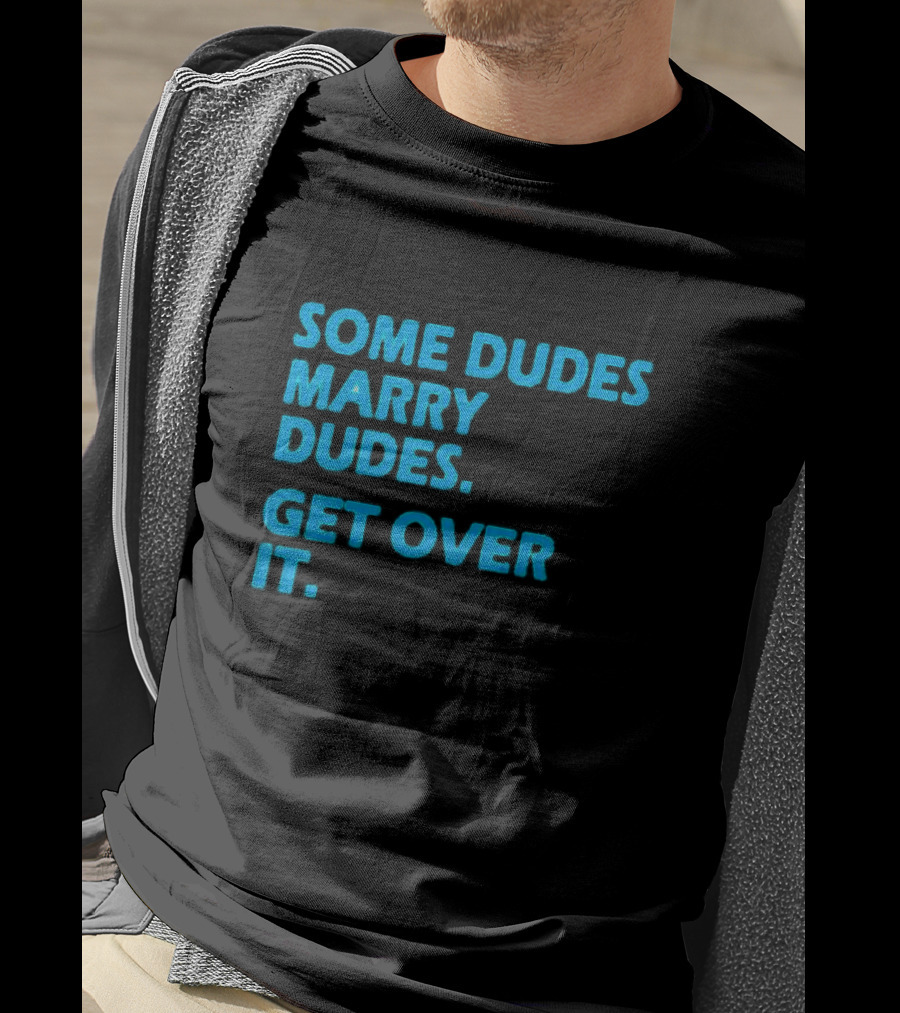 Some Dudes Marry Dudes Get Over It T-Shirt