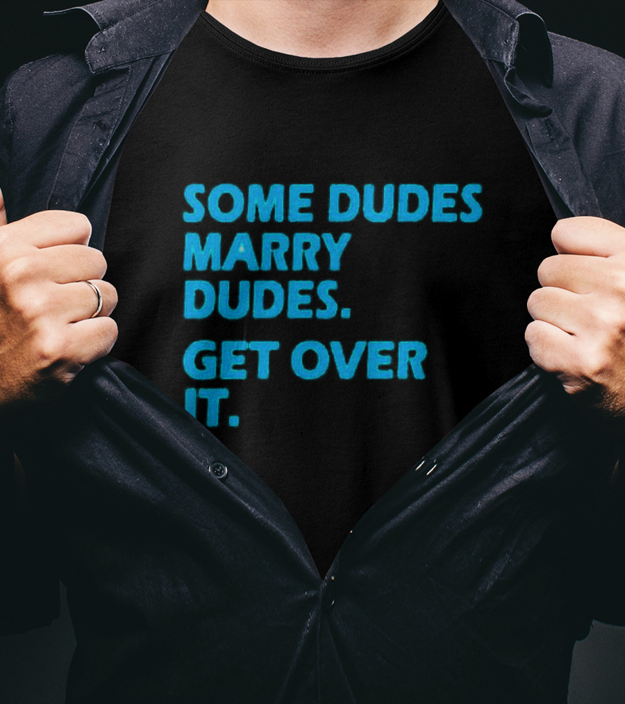 Some Dudes Marry Dudes Get Over It T-Shirt