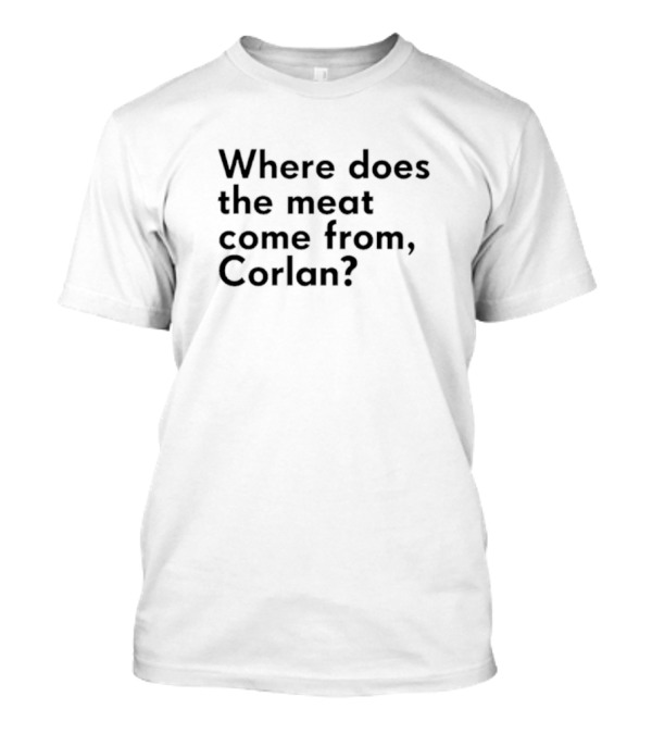 Where Does The Meat Come From Corlan Question T-Shirt