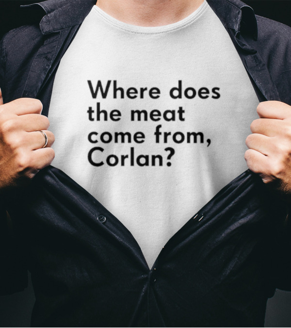 Where Does The Meat Come From Corlan Question T-Shirt