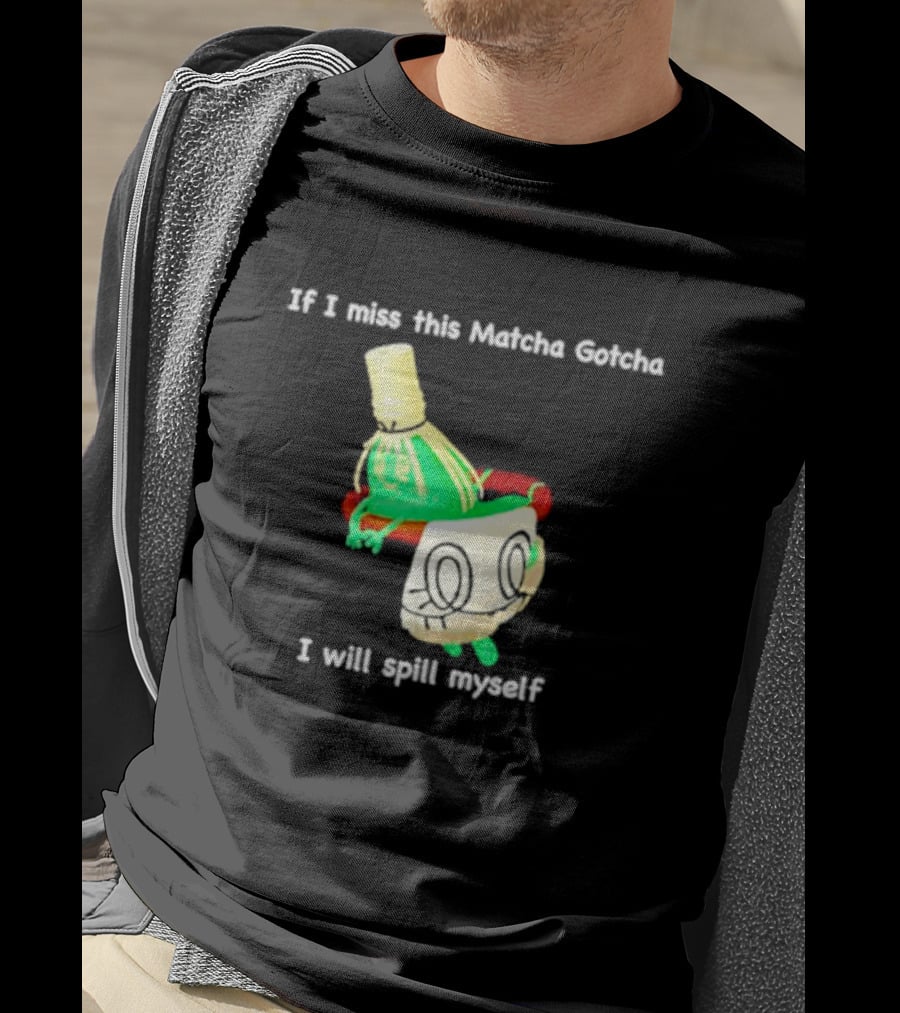 If I Miss This Matcha Gotcha I Will Spill Myself Cute Cup T-Shirt