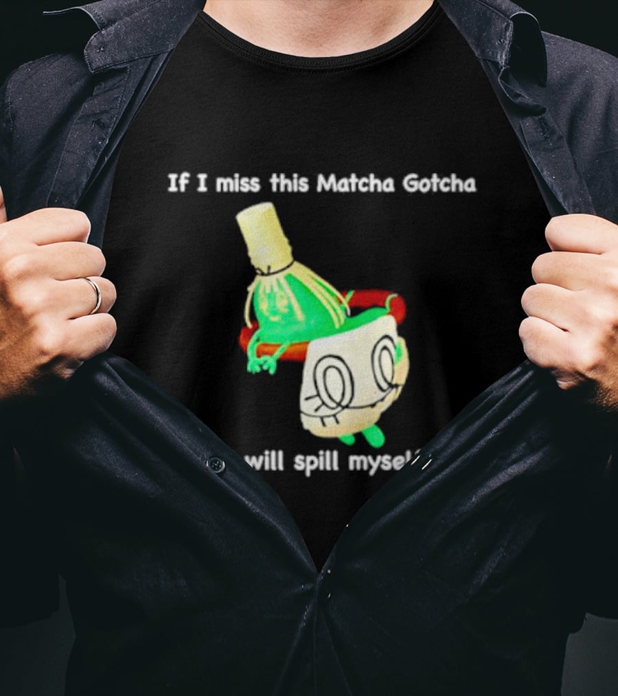 If I Miss This Matcha Gotcha I Will Spill Myself Cute Cup T-Shirt