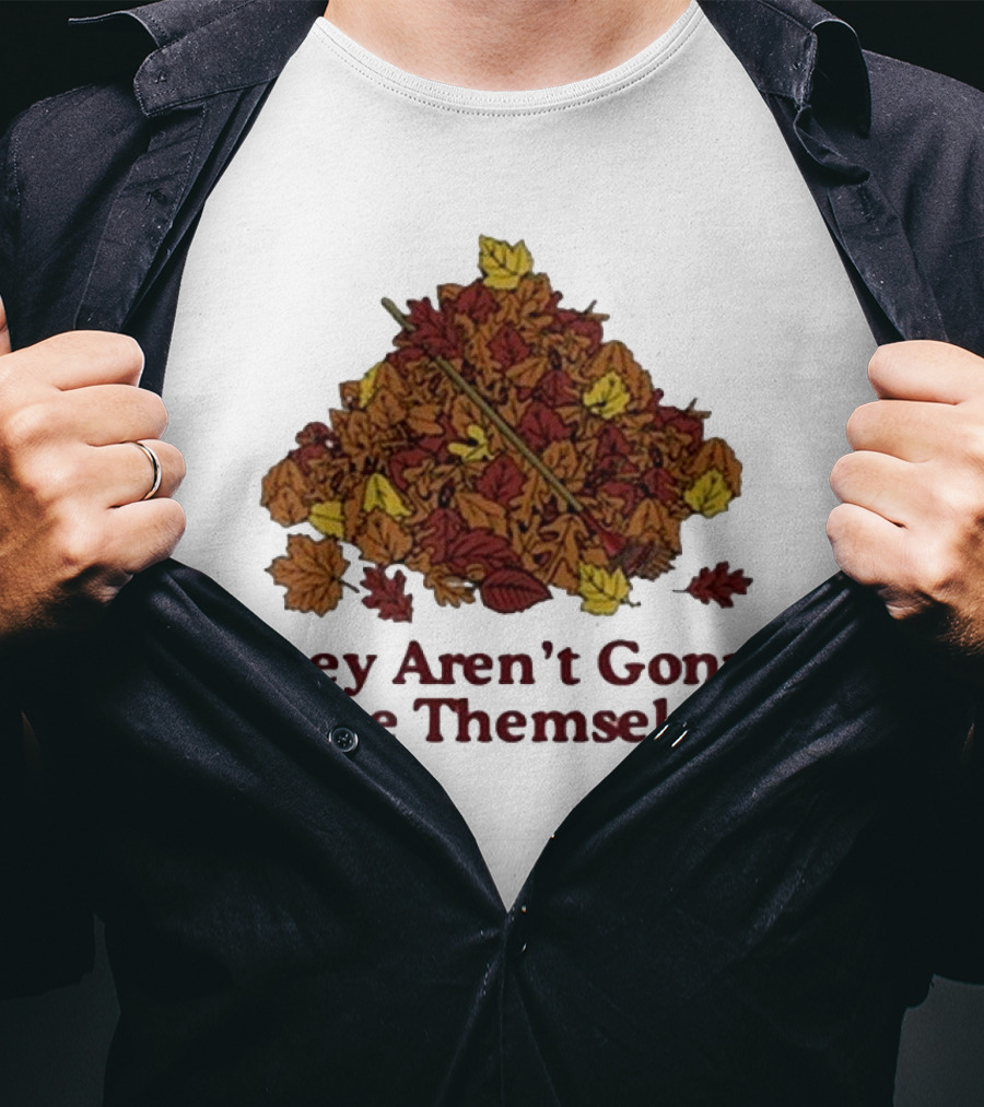 Middleclassfancy Pile Of Autumn Leaves With Rake They Aren’t Gonna Rake Themselves T-Shirt