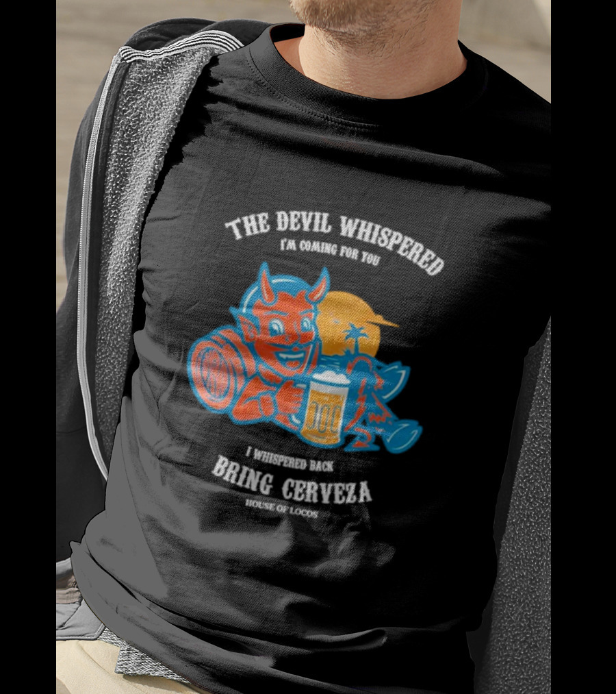 The Devil Whispered I'm Coming For You I Whispered Back Bring Cerveza House Of Locos T-Shirt
