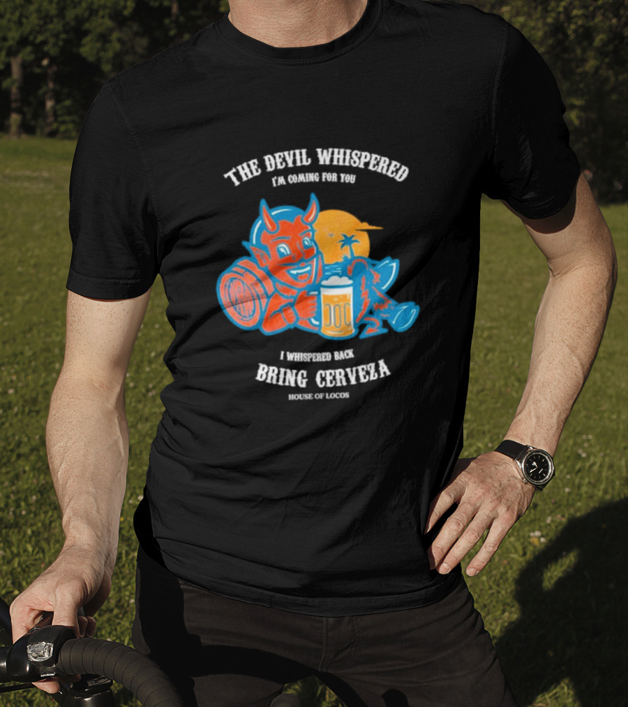 The Devil Whispered I'm Coming For You I Whispered Back Bring Cerveza House Of Locos T-Shirt