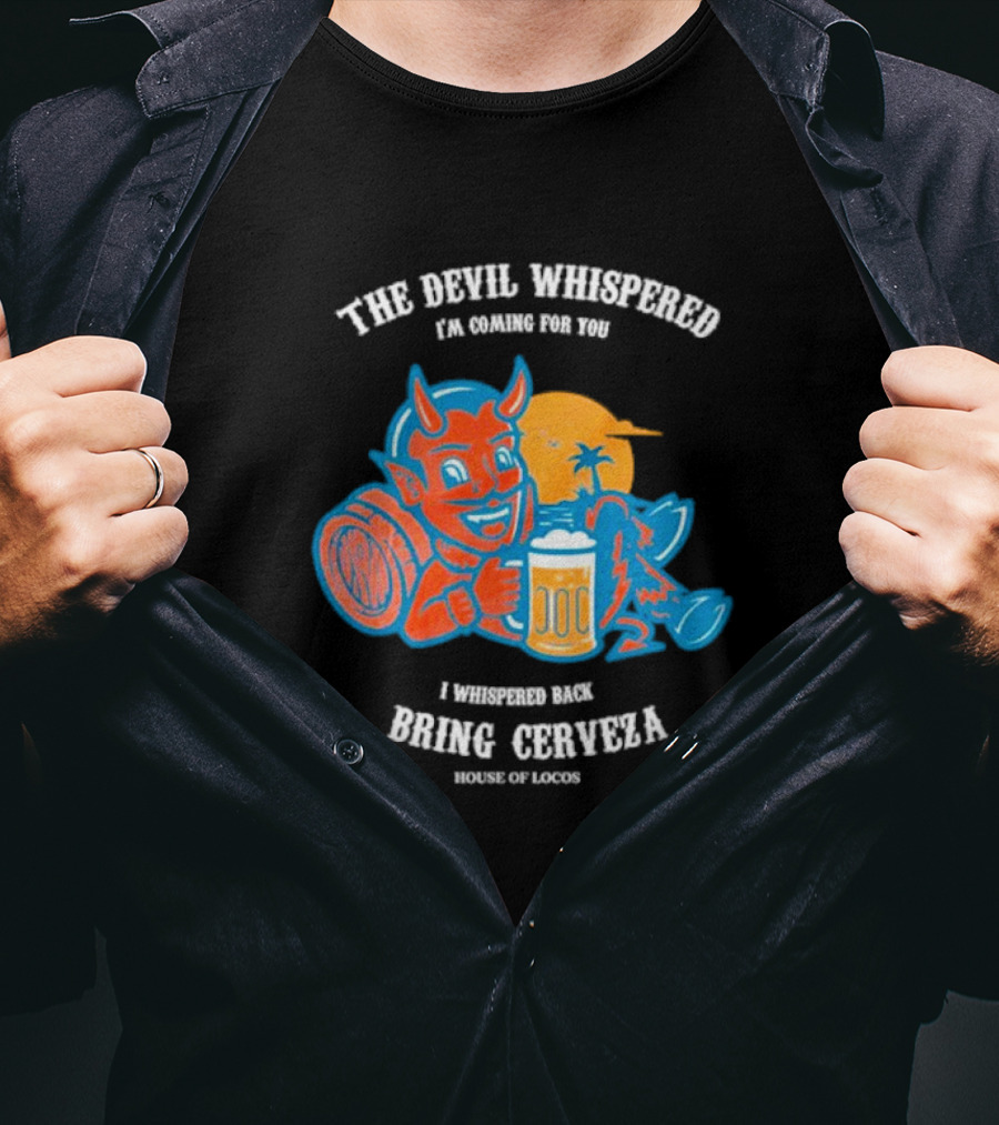 The Devil Whispered I'm Coming For You I Whispered Back Bring Cerveza House Of Locos T-Shirt