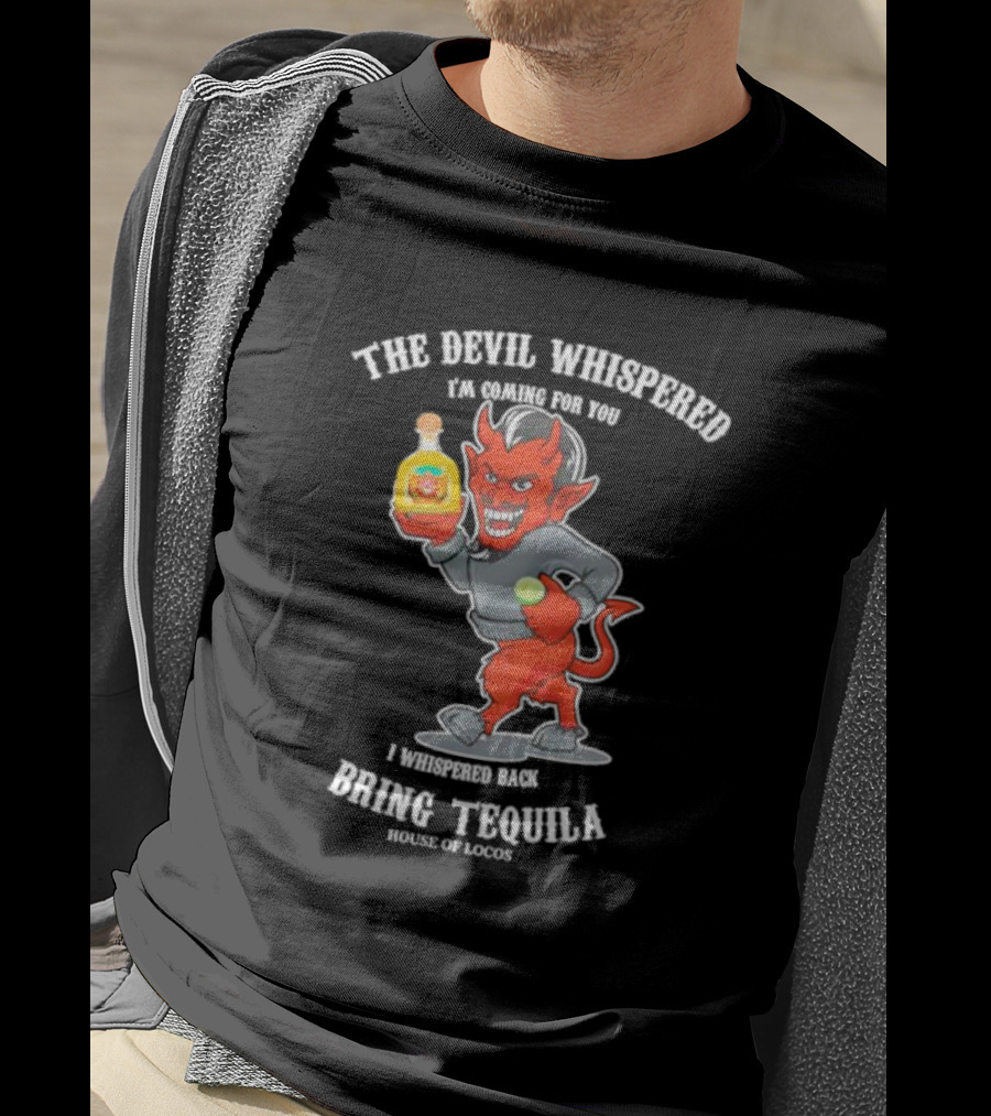 The Devil Whispered I'm Coming For You I Whispered Back Bring Tequila House Of Locos T-Shirt