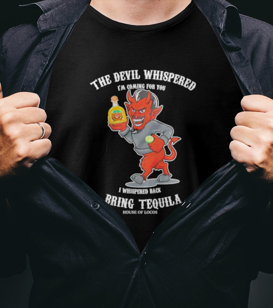 The Devil Whispered I'm Coming For You I Whispered Back Bring Tequila House Of Locos T-Shirt