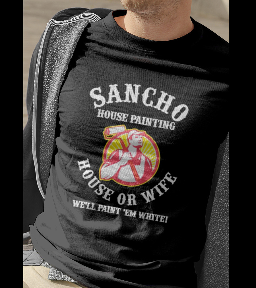 Sancho House Painting Expert Service We'll Paint 'Em T-Shirt