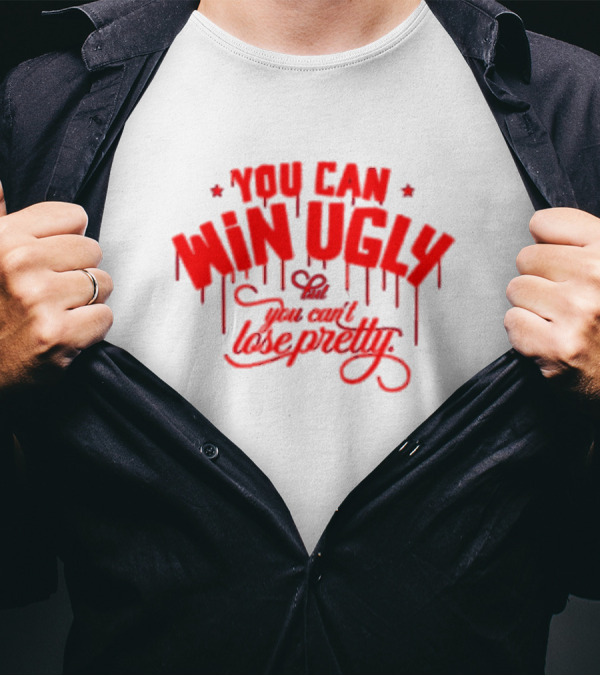 You Can Win Ugly But You Can't Lose Pretty T-Shirt