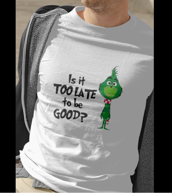 Is It Too Late To Be Good Funny Grinchmas Green Character T-Shirt