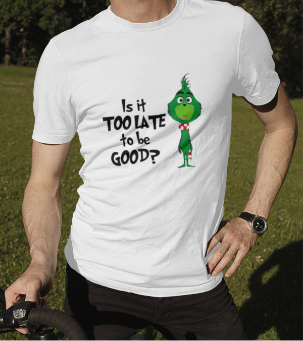 Is It Too Late To Be Good Funny Grinchmas Green Character T-Shirt