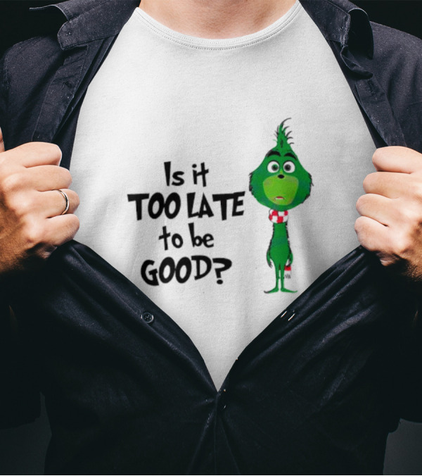 Is It Too Late To Be Good Funny Grinchmas Green Character T-Shirt