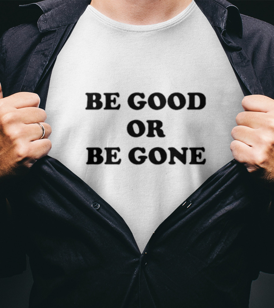 Be Good Or Be Gone T-Shirt