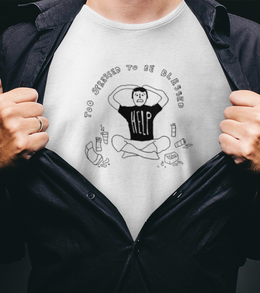 Too Stressed To Be Blessed Help T-Shirt