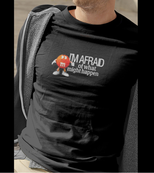 I’m Afraid Of What Might Happen M&M Character T-Shirt