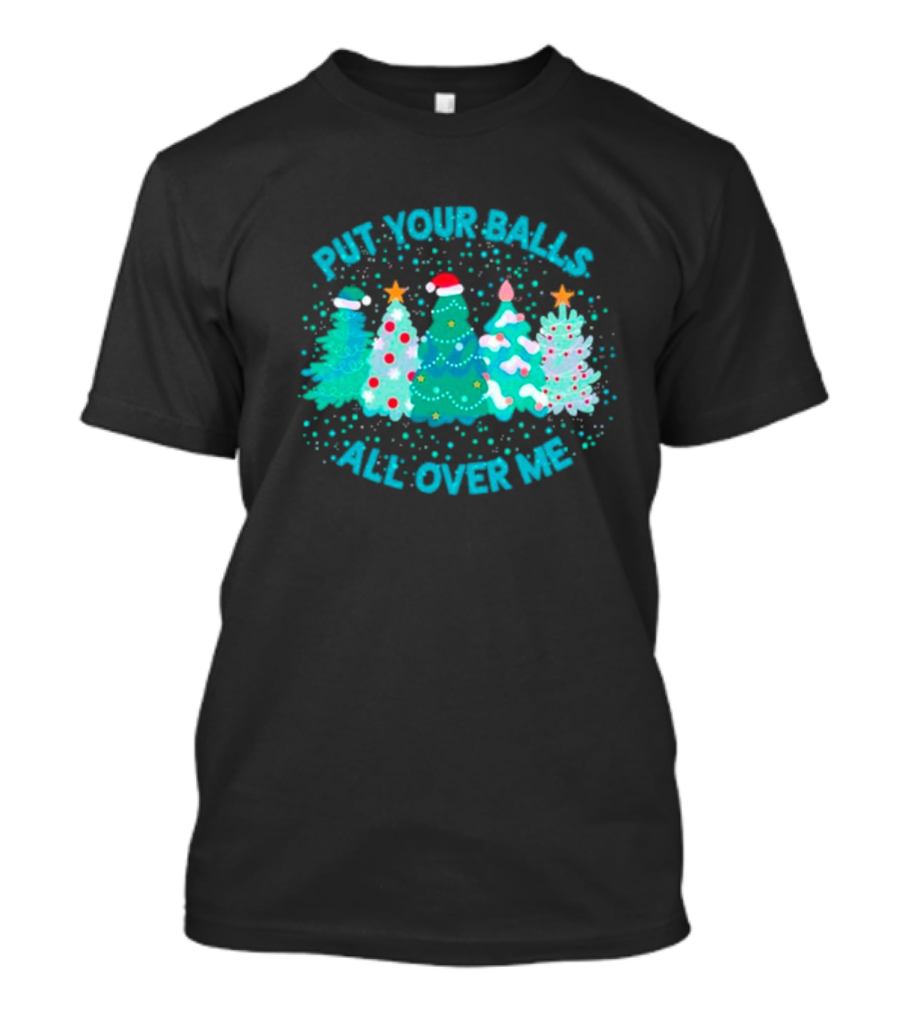 Put Your Balls All Over Me Christmas Tree Festive Holiday Humor T-Shirt