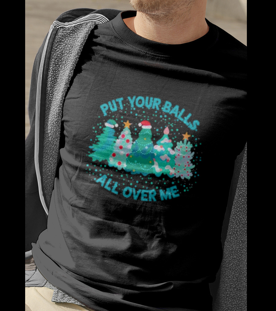 Put Your Balls All Over Me Christmas Tree Festive Holiday Humor T-Shirt