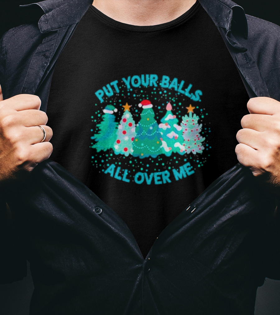 Put Your Balls All Over Me Christmas Tree Festive Holiday Humor T-Shirt