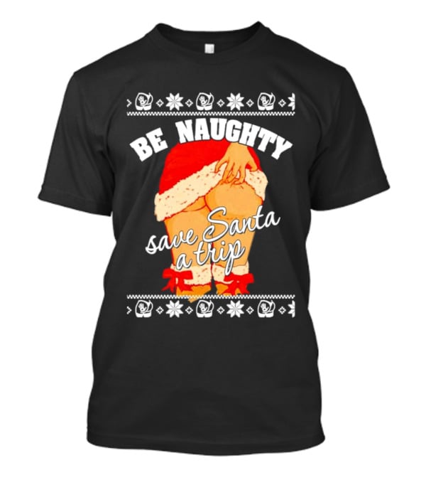 BE NAUGHTY SAVE SANTA A TRIP Santa Outfit Naughty Christmas Humor T-Shirt