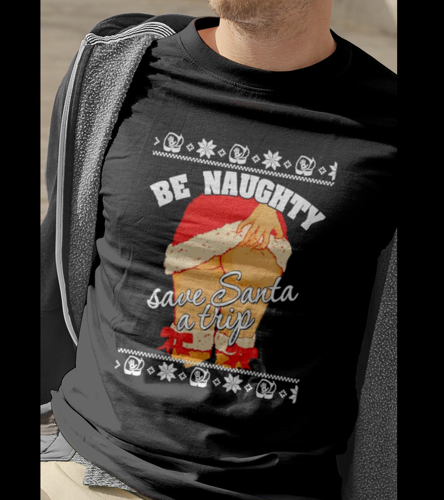 BE NAUGHTY SAVE SANTA A TRIP Santa Outfit Naughty Christmas Humor T-Shirt