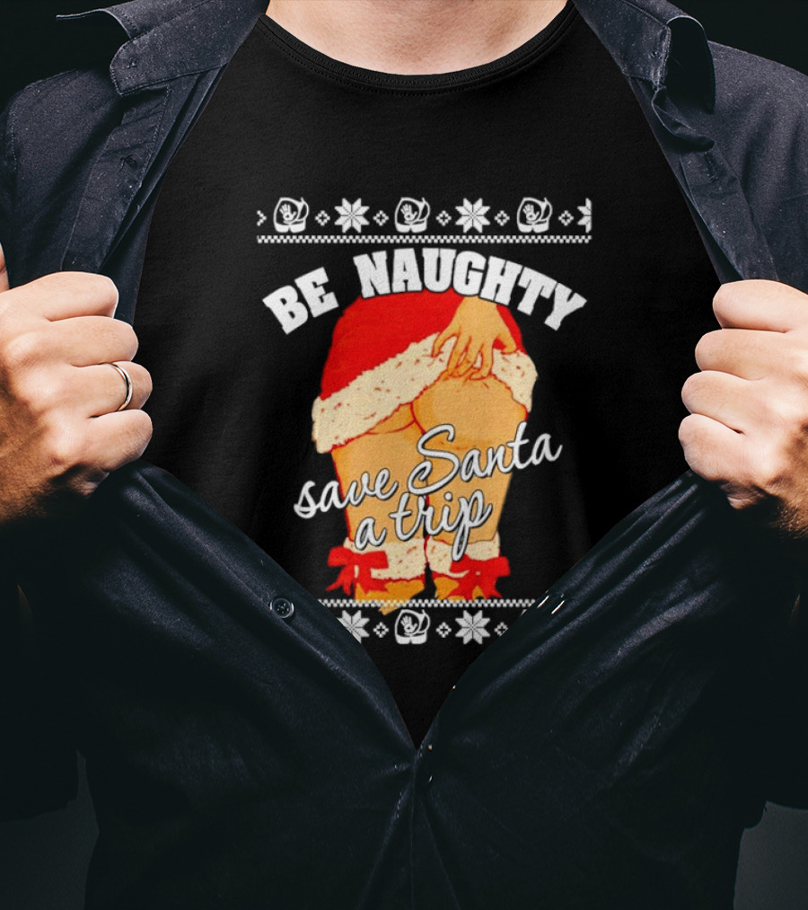 BE NAUGHTY SAVE SANTA A TRIP Santa Outfit Naughty Christmas Humor T-Shirt