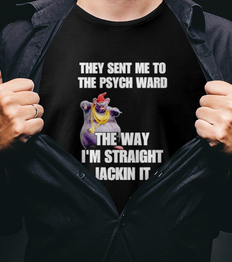 They Sent Me To The Psych Ward The Way I'm Straight Jackin It T-Shirt