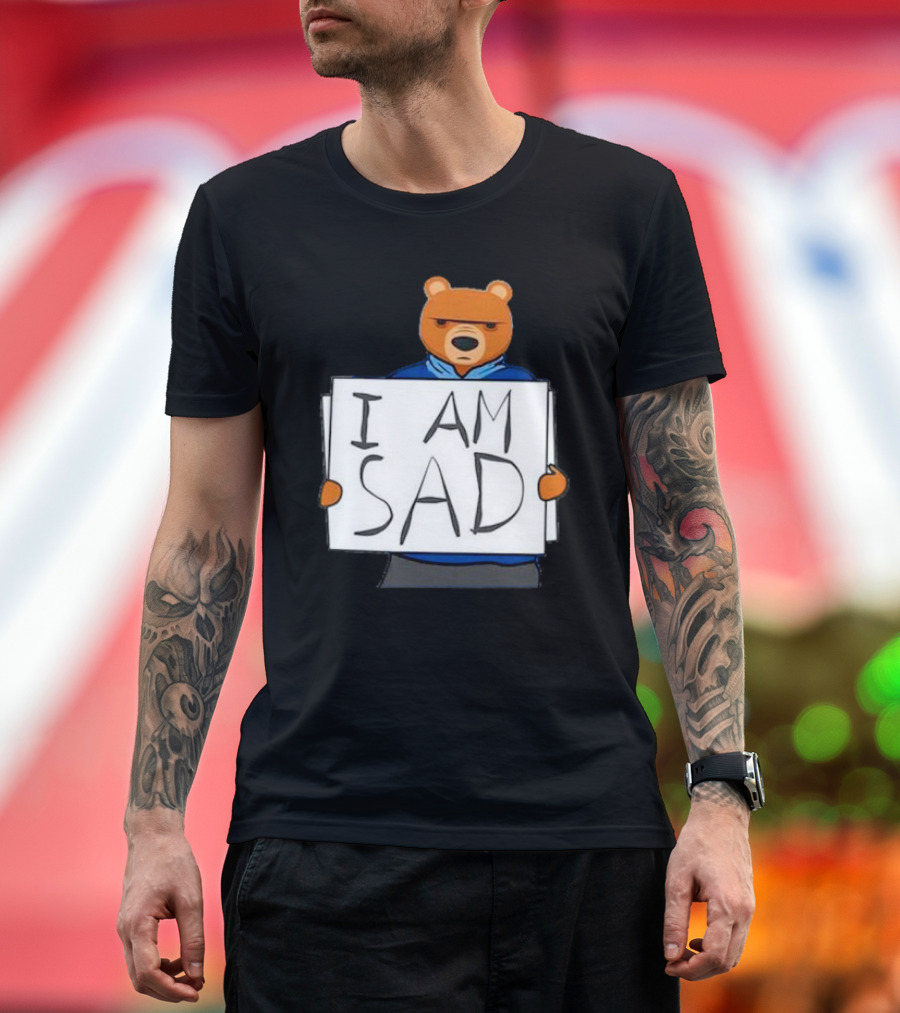 I Am Sad Bear Sign T-Shirt