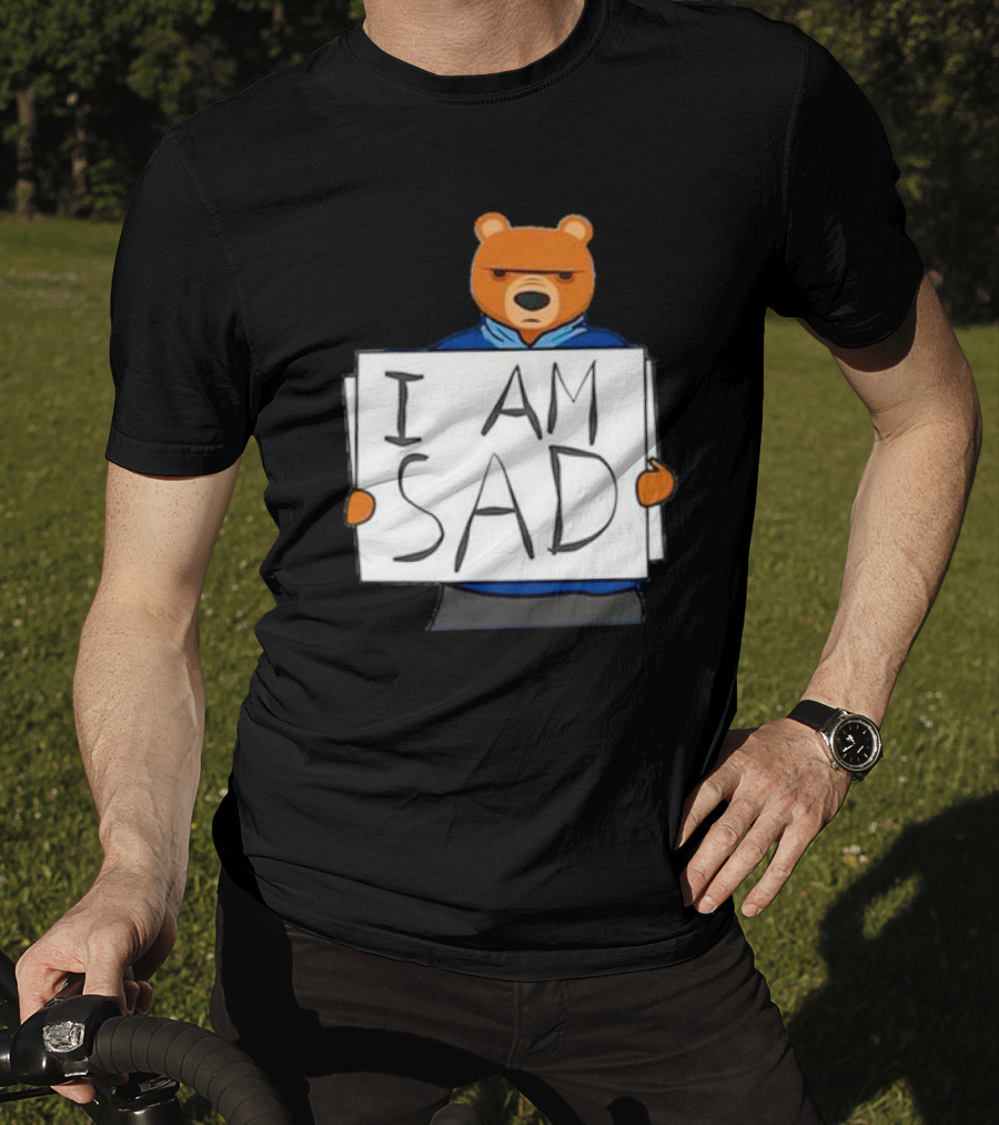 I Am Sad Bear Sign T-Shirt