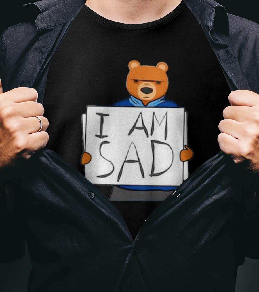 I Am Sad Bear Sign T-Shirt