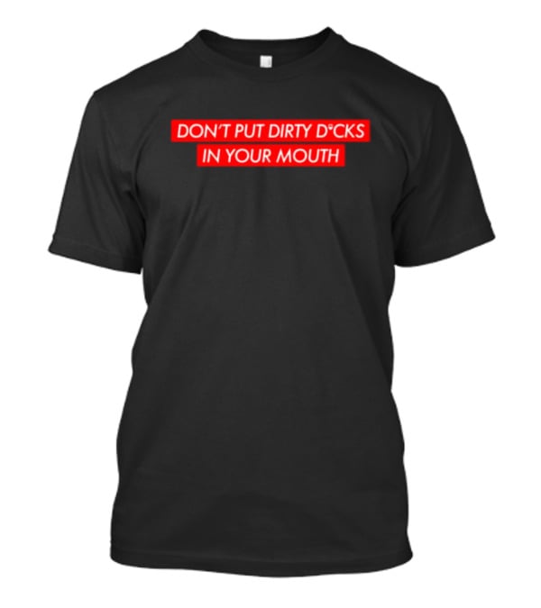 Don't Put Dirty D*Cks IN Your Mouth T-Shirt