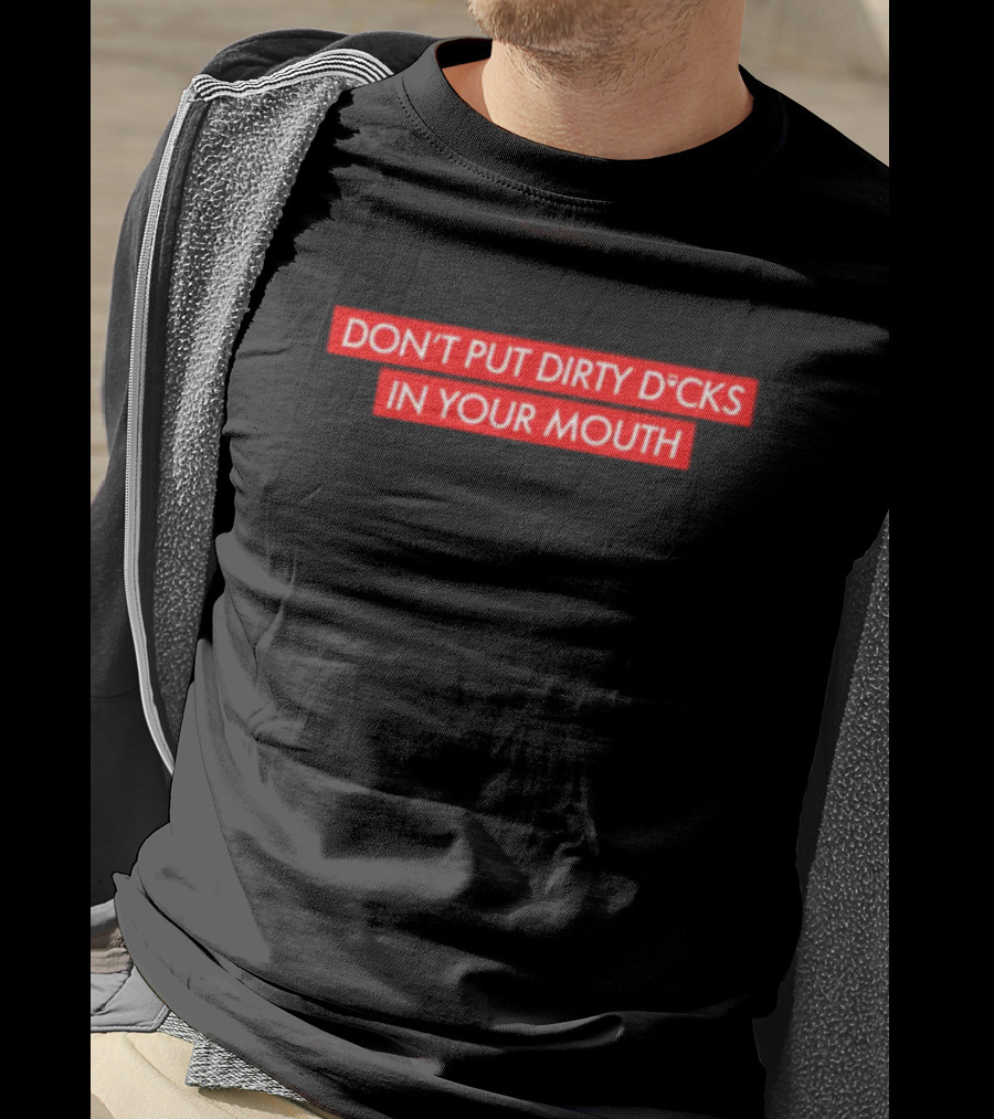 Don't Put Dirty D*Cks IN Your Mouth T-Shirt