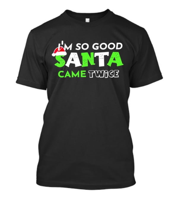 I’m So Good Santa Came Twice Christmas Santa Hat Green T-Shirt