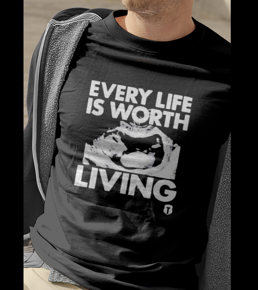 Every Life Is Worth Living Ultrasound Image T-Shirt