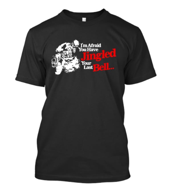 I'm Afraid You Have Jingled Your Last Bell Santa Holding Gun T-Shirt