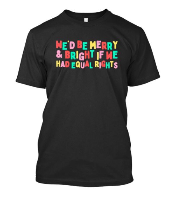 We’d Be Merry And Bright If We Had Equal Rights T-Shirt