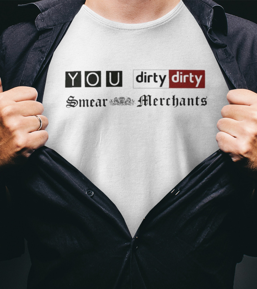 You Dirty Dirty You Smear Merchants T-Shirt
