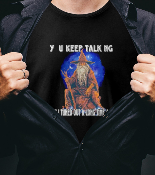 Wizard Y U Keep Talking But I Tuned Out A Long Time Ago T-Shirt