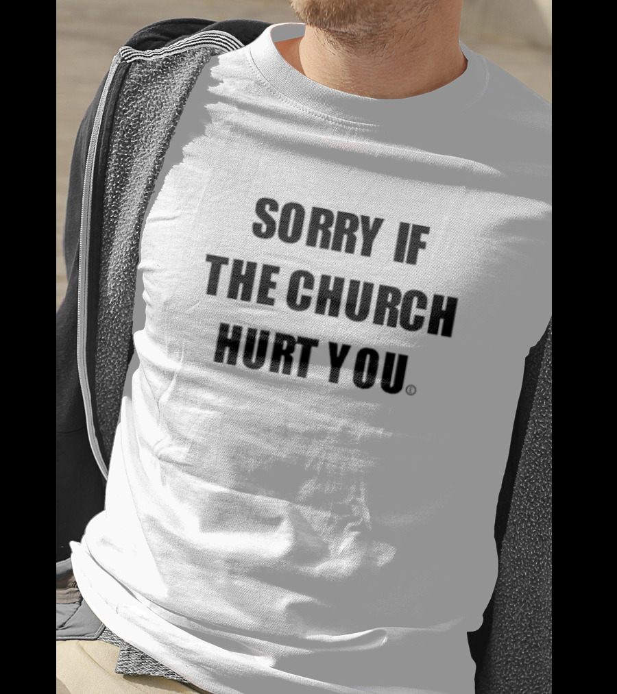 Sorry If The Church Hurt You T-Shirt